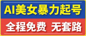 云天AI美女图集暴力起号，简单复制操作，7天快速涨粉，后期可以转带货|淘骐网赚资源库