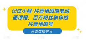 记住小程·抖音情感简笔动画课程，百万粉丝教你做抖音情感号|淘骐网赚资源库