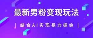 最新男粉玩法,利用AI结合男粉项目暴力掘金,单日收益可达1000+【揭秘】|淘骐网赚资源库