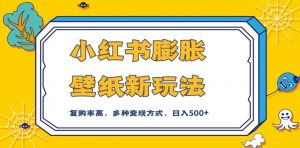 小红书膨胀壁纸新玩法,前端引流前端变现,后端私域多种组合变现方式,入500+【揭秘】|淘骐网赚资源库