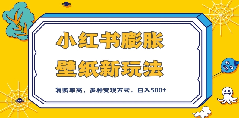 小红书膨胀壁纸新玩法,前端引流前端变现,后端私域多种组合变现方式,入500+【揭秘】|淘骐网赚资源库