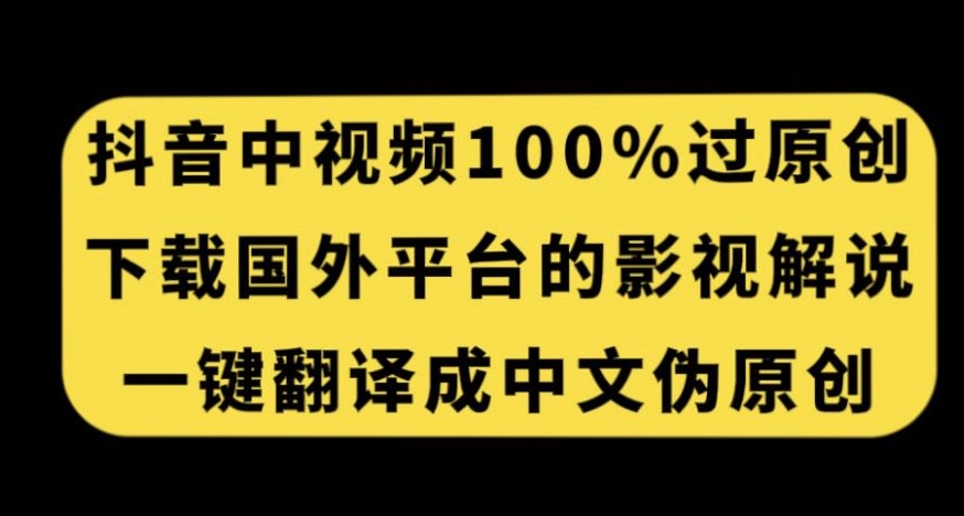 抖音中视频百分百过原创，下载国外平台的电影解说，一键翻译成中文获取收益|淘骐网赚资源库