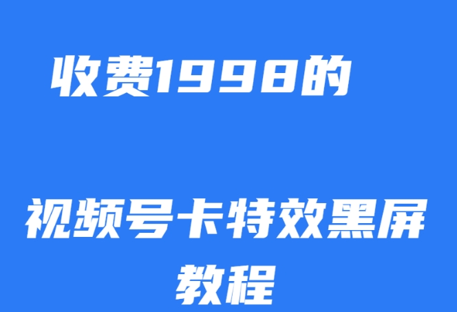 外面收费1998的视频号卡特效黑屏玩法，条条原创，轻松热门【揭秘】|淘骐网赚资源库