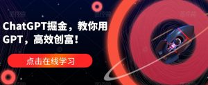 ChatGPT掘金,教你用GPT,高效创富!|淘骐网赚资源库
