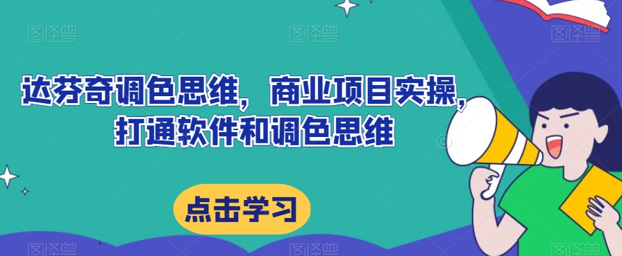 达芬奇调色思维，商业项目实操，打通软件和调色思维|淘骐网赚资源库