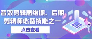 音效剪辑思维课,后期剪辑师必备技能之一|淘骐网赚资源库