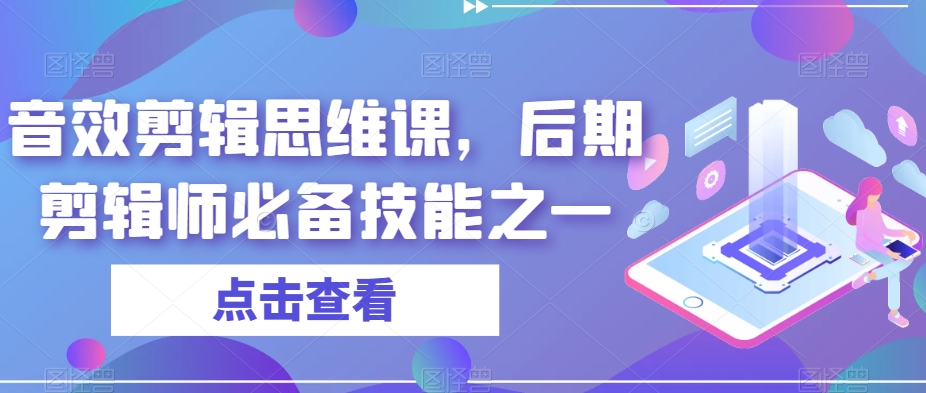 音效剪辑思维课,后期剪辑师必备技能之一|淘骐网赚资源库