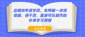 店铺快年度学员,全网唯一讲得很细、很干货、直接可以操作的补单学习课程|淘骐网赚资源库