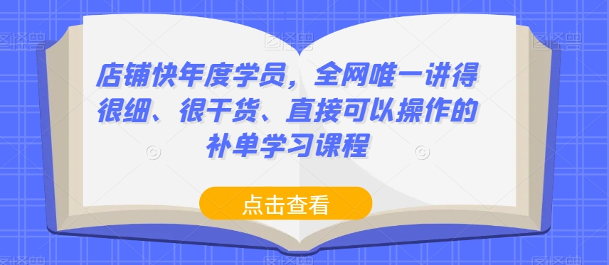 店铺快年度学员,全网唯一讲得很细、很干货、直接可以操作的补单学习课程|淘骐网赚资源库