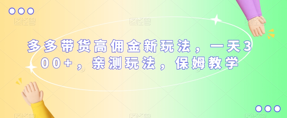多多带货高佣金新玩法,一天300+,亲测玩法,保姆教学|淘骐网赚资源库