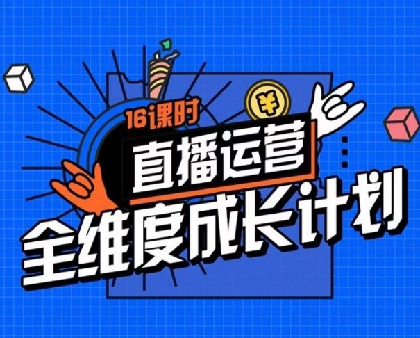 直播运营全维度成长计划,16课时精细化直播间运营策略拆解零基础运营成长|淘骐网赚资源库