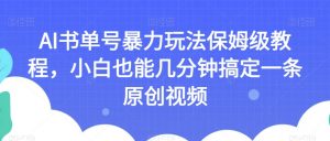 AI书单号暴力玩法保姆级教程,小白也能几分钟搞定一条原创视频【揭秘】|淘骐网赚资源库