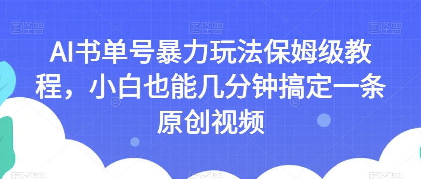 AI书单号暴力玩法保姆级教程,小白也能几分钟搞定一条原创视频【揭秘】|淘骐网赚资源库