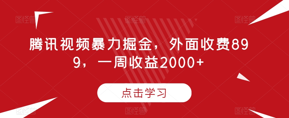 腾讯视频暴力掘金，外面收费899，一周收益2000+【揭秘】|淘骐网赚资源库