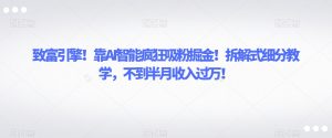 致富引擎！靠AI智能疯狂吸粉掘金！拆解式细分教学，不到半月收入过万【揭秘】|淘骐网赚资源库