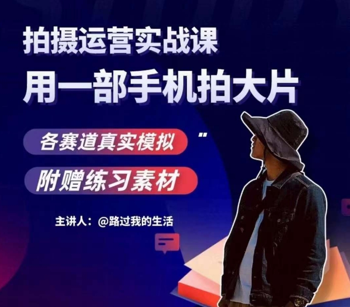 手机拍摄运营实战课,用一部手机拍大片,各赛道真实模拟|淘骐网赚资源库