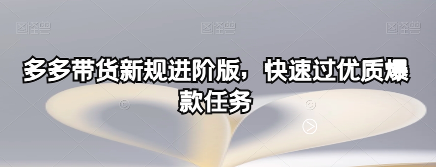 多多带货新规进阶版,快速过优质爆款任务|淘骐网赚资源库