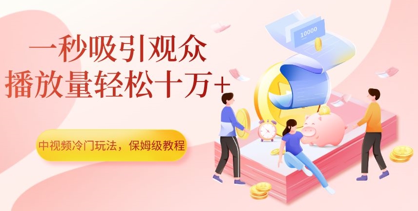 中视频冷门玩法，一秒吸引观众，播放量轻松十万+，保姆级教程【揭秘】|淘骐网赚资源库