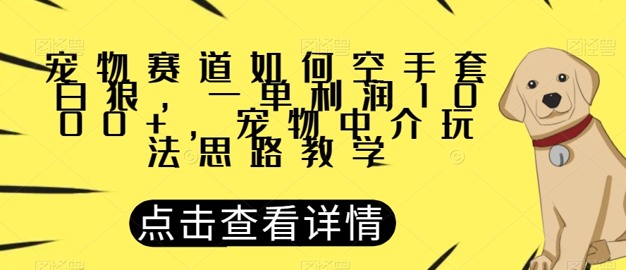宠物赛道如何空手套白狼，一单利润1000+，宠物中介玩法思路教学【揭秘】|淘骐网赚资源库
