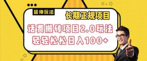 长期项目，话费搬砖项目2.0玩法轻轻松松日入100+【揭秘】|淘骐网赚资源库