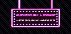抖音快手电影无人直播教程:一场直播收益6000+睡觉也能赚(教程+软件)【揭秘】|淘骐网赚资源库