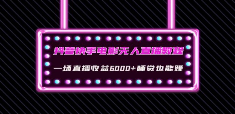 抖音快手电影无人直播教程:一场直播收益6000+睡觉也能赚(教程+软件)【揭秘】|淘骐网赚资源库
