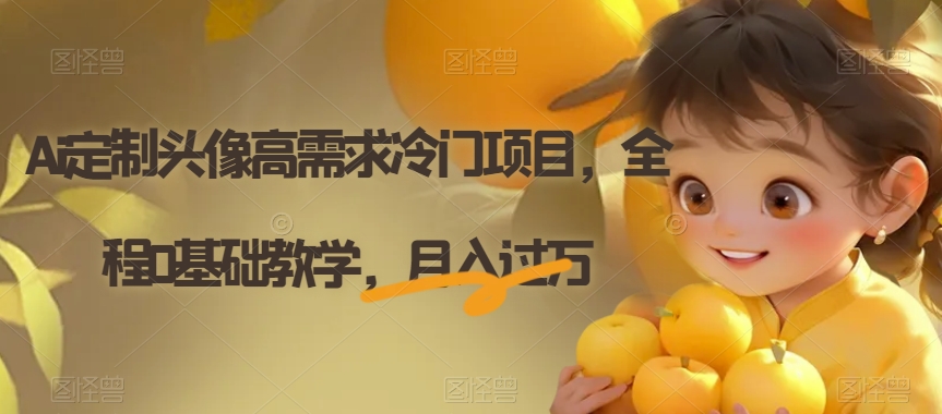 Ai定制头像高需求冷门项目,全程0基础教学,月入过万【揭秘】|淘骐网赚资源库