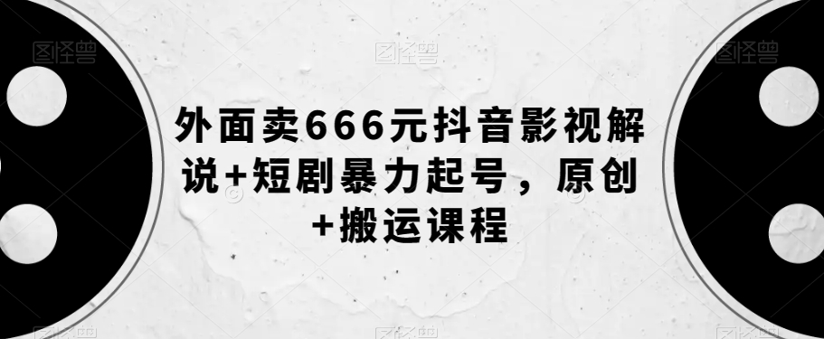 外面卖666元抖音影视解说+短剧暴力起号,原创+搬运课程|淘骐网赚资源库