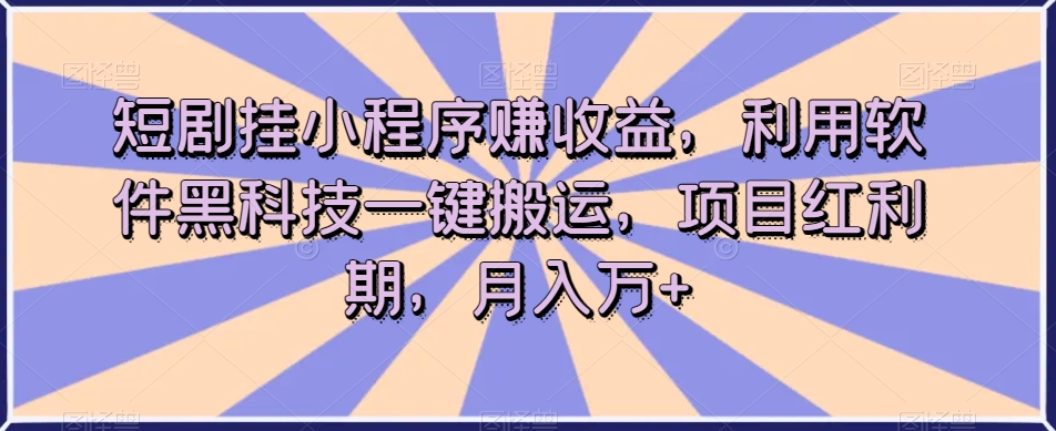 短剧挂小程序赚收益,利用软件黑科技一键搬运,项目红利期,月入万+【揭秘】|淘骐网赚资源库