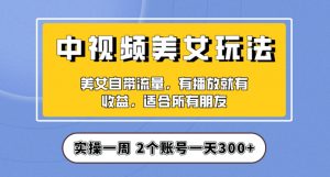 实操一天300+，中视频美女号项目拆解，保姆级教程助力你快速成单！【揭秘】|淘骐网赚资源库