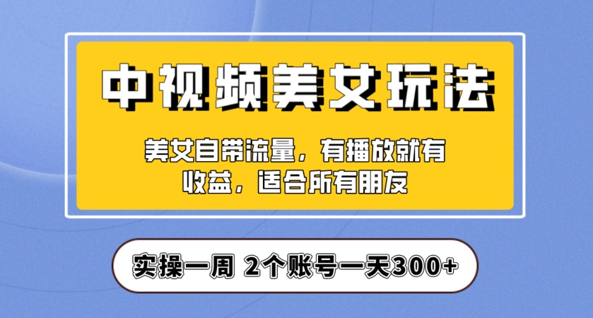 实操一天300+,中视频美女号项目拆解,保姆级教程助力你快速成单!【揭秘】|淘骐网赚资源库