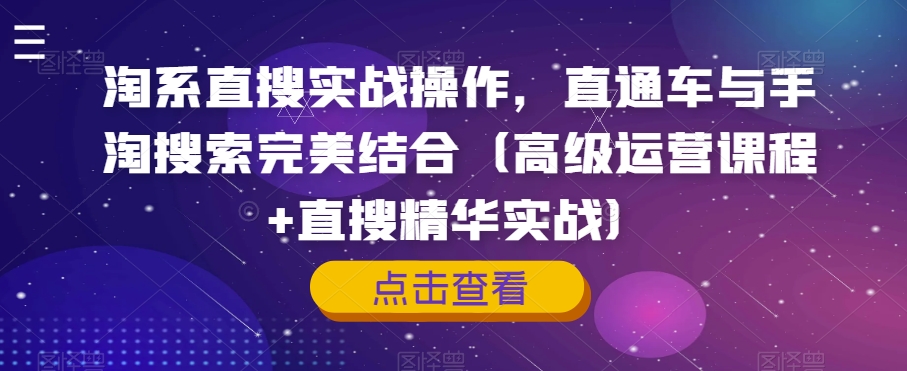 淘系直搜实战操作,直通车与手淘搜索完美结合(高级运营课程+直搜精华实战)|淘骐网赚资源库
