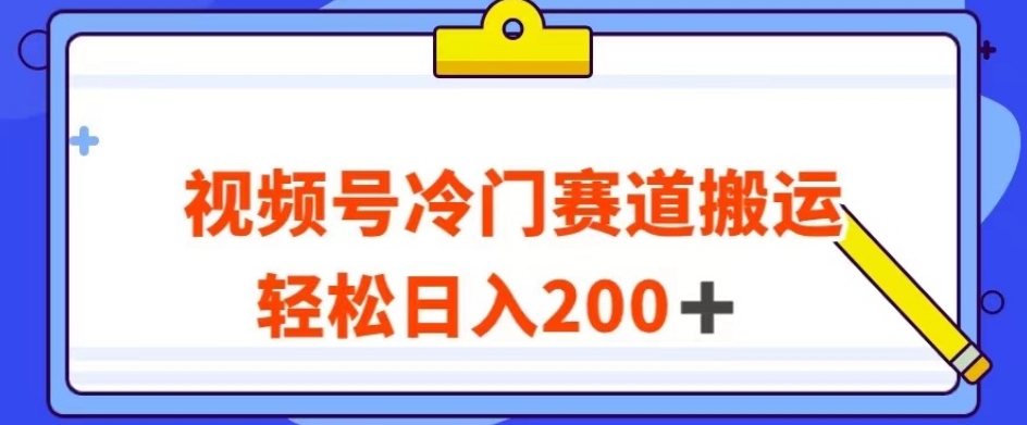 视频号最新冷门赛道搬运玩法，轻松日入200+【揭秘】|淘骐网赚资源库