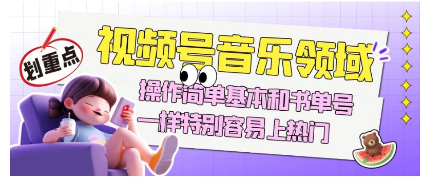 视频号音乐领域项目玩法,操作简单基本和书单号一样,特别容易上热门【揭秘】|淘骐网赚资源库