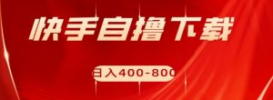 快手自撸下载项目，每天花一个小时，日入400-800【揭秘】|淘骐网赚资源库