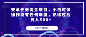 安卓任务淘金项目，小白可做操作没有任何难度，熟练过后日入500+【揭秘】|淘骐网赚资源库