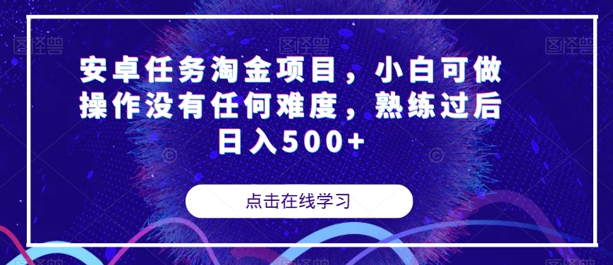 安卓任务淘金项目，小白可做操作没有任何难度，熟练过后日入500+【揭秘】|淘骐网赚资源库