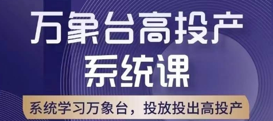 万象台高投产系统课，万象台底层逻辑解析，用多计划、多工具配合，投出高投产|淘骐网赚资源库
