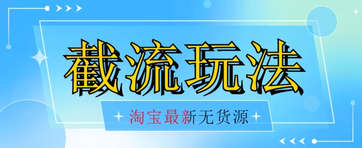 首发价值2980最新淘宝无货源不开车自然流超低成本截流玩法日入300+【揭秘】|淘骐网赚资源库