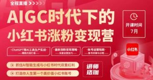 AIGC时代下的小红书涨粉变现训练营,抓住AI智能生成与小红书时代双重红利,打造你人生第一个高价值小红书账号|淘骐网赚资源库