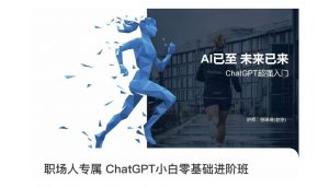 职场人专属ChatGPT小白零基础进阶课,AI已至,未来已来,ChatGPT超强入门|淘骐网赚资源库