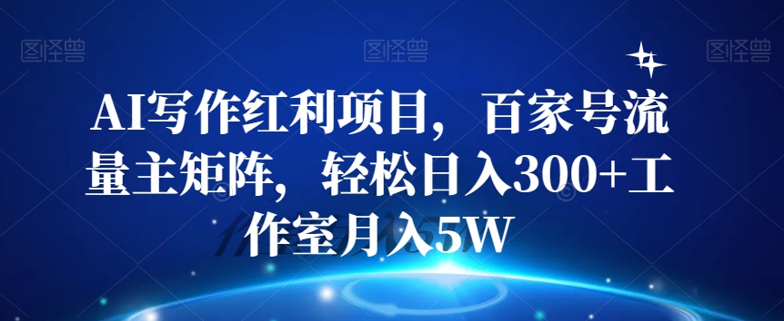 AI写作红利项目，百家号流量主矩阵，轻松日入300+工作室月入5W【揭秘】|淘骐网赚资源库
