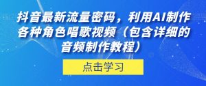抖音最新流量密码,利用AI制作各种角色唱歌视频(包含详细的音频制作教程)【揭秘】|淘骐网赚资源库