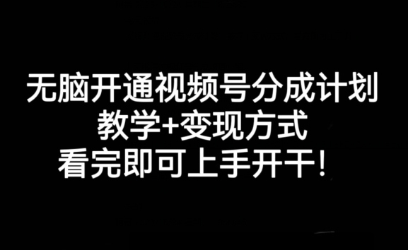 无脑开通视频号分成计划，教学+变现方式，看完即可上手开干!|淘骐网赚资源库