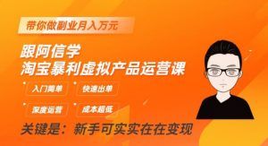 跟阿信学淘宝暴利虚拟产品运营课,入门简单,快速出单,带你做副业月入万元|淘骐网赚资源库