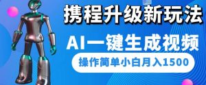 携程升级新玩法AI一键生成视频，操作简单小白月入1500|淘骐网赚资源库