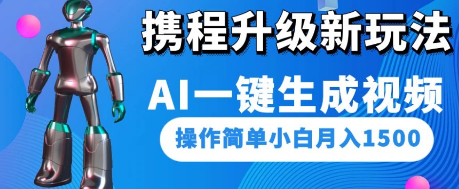 携程升级新玩法AI一键生成视频，操作简单小白月入1500|淘骐网赚资源库