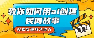 全新思路,教你如何用ai创建民间故事,轻松实现月入过万【揭秘】|淘骐网赚资源库