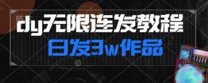 首发dy无限连发连怼来了,日发3w作品涨粉30w【仅揭秘】|淘骐网赚资源库