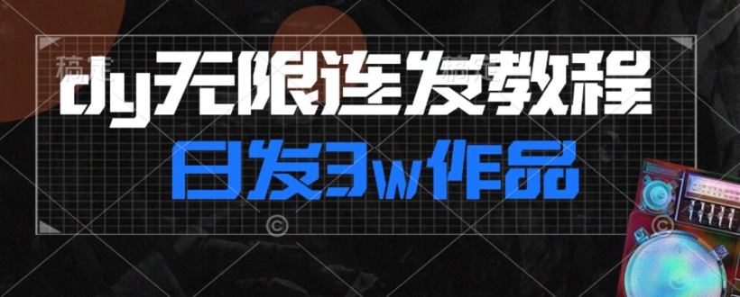 首发dy无限连发连怼来了，日发3w作品涨粉30w【仅揭秘】|淘骐网赚资源库